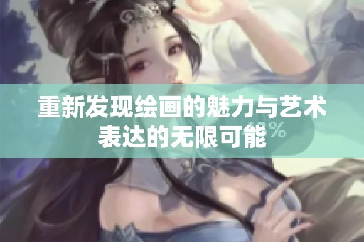 重新发现绘画的魅力与艺术表达的无限可能