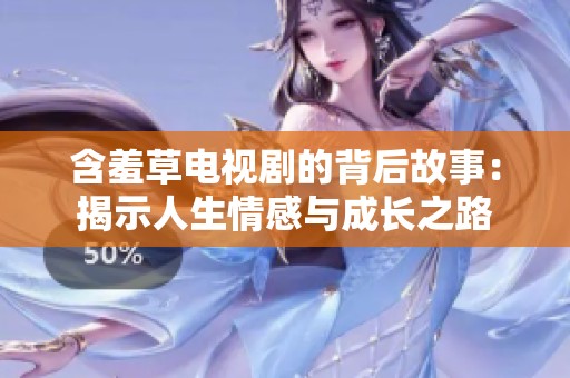 含羞草电视剧的背后故事：揭示人生情感与成长之路