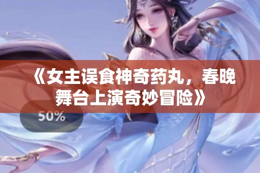 《女主误食神奇药丸，春晚舞台上演奇妙冒险》