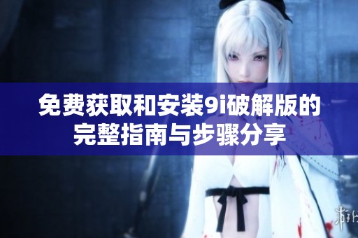 免费获取和安装9i破解版的完整指南与步骤分享