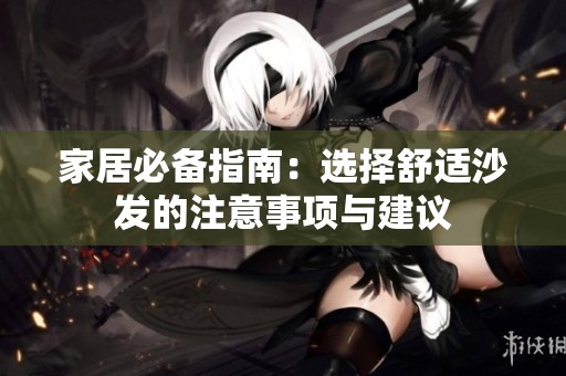 家居必备指南：选择舒适沙发的注意事项与建议