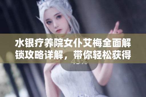 水银疗养院女仆艾梅全面解锁攻略详解，带你轻松获得女仆艾梅的所有信息和技巧