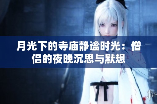 月光下的寺庙静谧时光：僧侣的夜晚沉思与默想