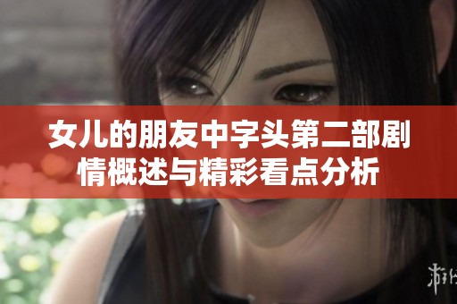 女儿的朋友中字头第二部剧情概述与精彩看点分析