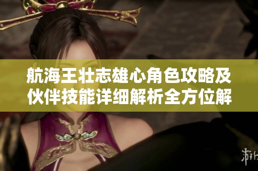 航海王壮志雄心角色攻略及伙伴技能详细解析全方位解读游戏玩法与策略