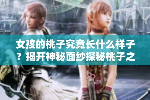 女孩的桃子究竟长什么样子？揭开神秘面纱探秘桃子之美