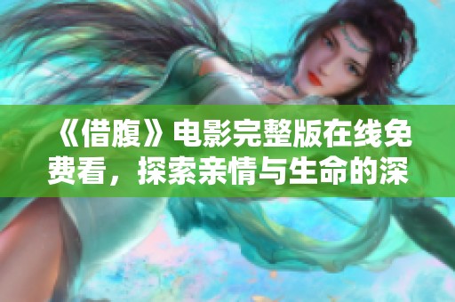 《借腹》电影完整版在线免费看，探索亲情与生命的深刻故事