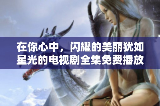 在你心中，闪耀的美丽犹如星光的电视剧全集免费播放