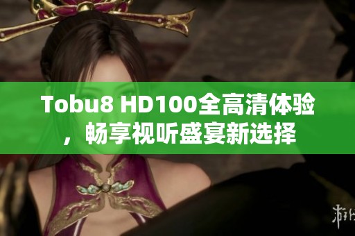 Tobu8 HD100全高清体验，畅享视听盛宴新选择