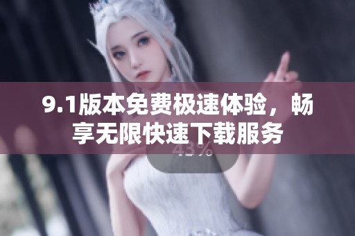 9.1版本免费极速体验，畅享无限快速下载服务