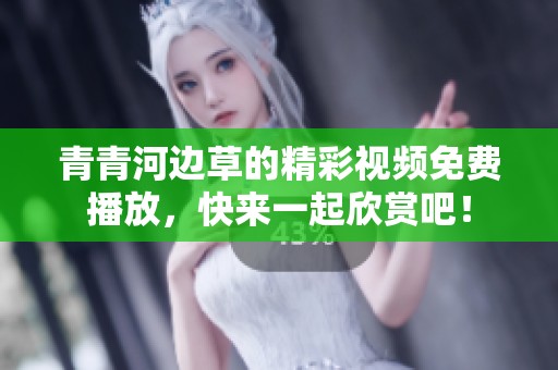 青青河边草的精彩视频免费播放，快来一起欣赏吧！