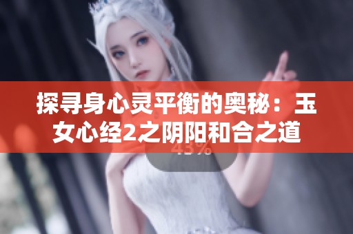 探寻身心灵平衡的奥秘：玉女心经2之阴阳和合之道