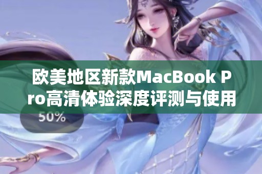 欧美地区新款MacBook Pro高清体验深度评测与使用感受