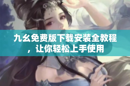 九幺免费版下载安装全教程，让你轻松上手使用