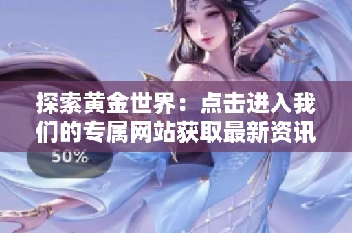 探索黄金世界：点击进入我们的专属网站获取最新资讯