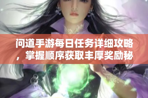 问道手游每日任务详细攻略，掌握顺序获取丰厚奖励秘诀