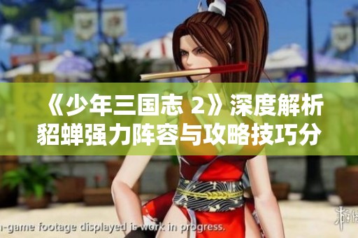 《少年三国志 2》深度解析貂蝉强力阵容与攻略技巧分享
