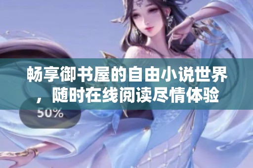 畅享御书屋的自由小说世界，随时在线阅读尽情体验