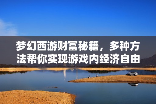 梦幻西游财富秘籍，多种方法帮你实现游戏内经济自由