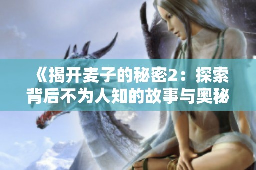 《揭开麦子的秘密2：探索背后不为人知的故事与奥秘》