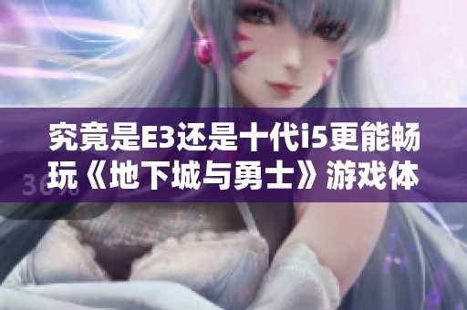 究竟是E3还是十代i5更能畅玩《地下城与勇士》游戏体验？