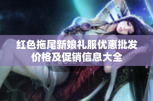 红色拖尾新娘礼服优惠批发价格及促销信息大全
