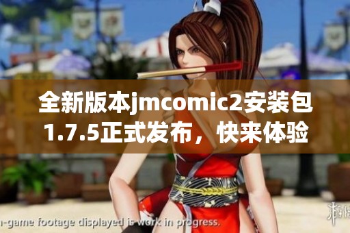 全新版本jmcomic2安装包1.7.5正式发布，快来体验最新功能！