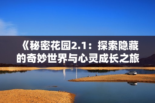 《秘密花园2.1：探索隐藏的奇妙世界与心灵成长之旅》