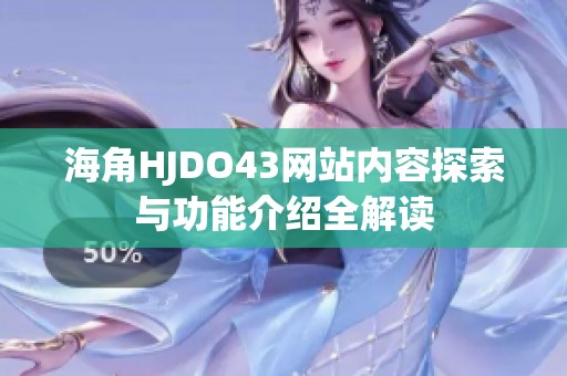 海角HJDO43网站内容探索与功能介绍全解读