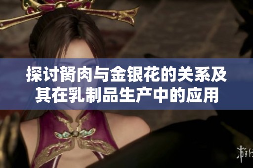 探讨胬肉与金银花的关系及其在乳制品生产中的应用