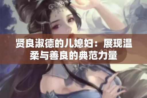 贤良淑德的儿媳妇：展现温柔与善良的典范力量