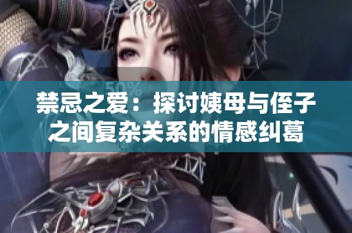 禁忌之爱：探讨姨母与侄子之间复杂关系的情感纠葛