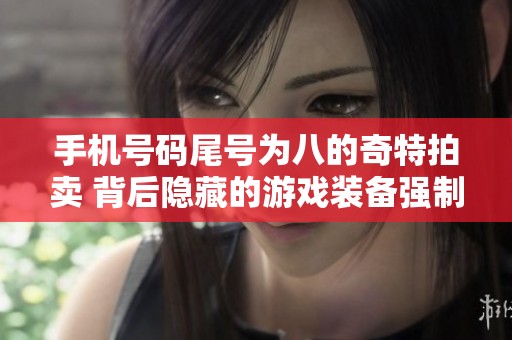 手机号码尾号为八的奇特拍卖 背后隐藏的游戏装备强制执行真相揭秘
