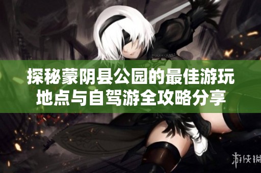 探秘蒙阴县公园的最佳游玩地点与自驾游全攻略分享