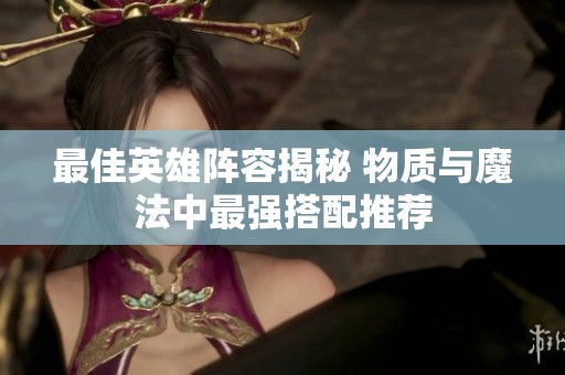 最佳英雄阵容揭秘 物质与魔法中最强搭配推荐
