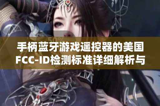 手柄蓝牙游戏遥控器的美国FCC-ID检测标准详细解析与应用指南