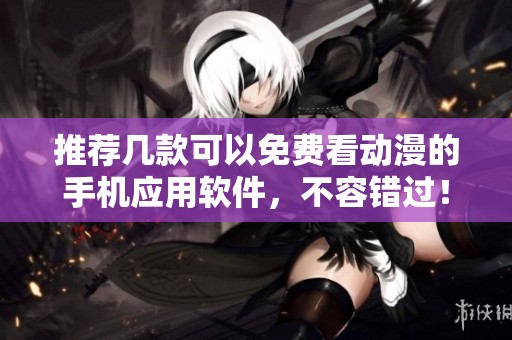 推荐几款可以免费看动漫的手机应用软件，不容错过！