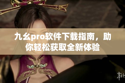 九幺pro软件下载指南，助你轻松获取全新体验