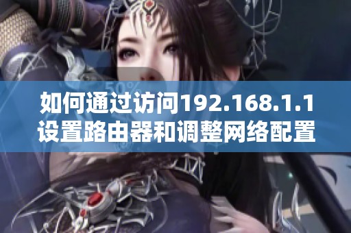 如何通过访问192.168.1.1设置路由器和调整网络配置