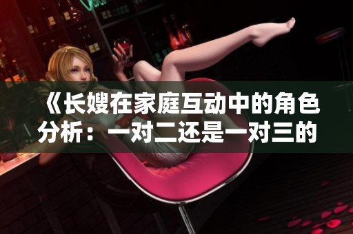 《长嫂在家庭互动中的角色分析：一对二还是一对三的挑战》
