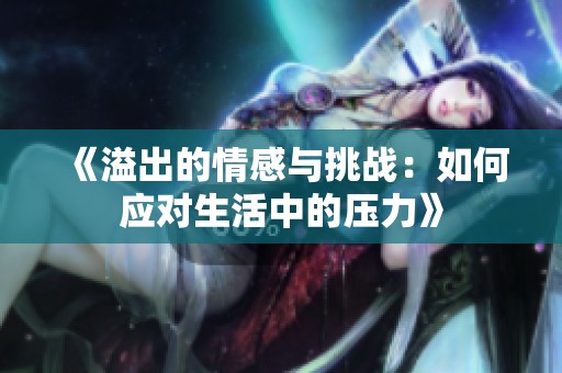 《溢出的情感与挑战：如何应对生活中的压力》