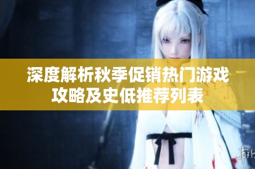 深度解析秋季促销热门游戏攻略及史低推荐列表