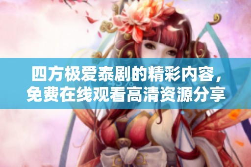 四方极爱泰剧的精彩内容，免费在线观看高清资源分享