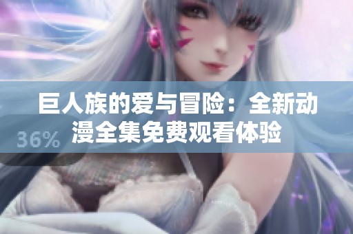 巨人族的爱与冒险：全新动漫全集免费观看体验
