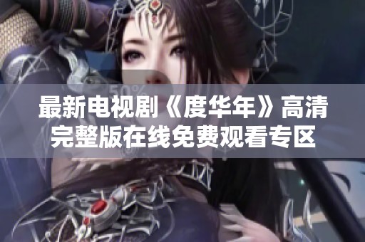 最新电视剧《度华年》高清完整版在线免费观看专区