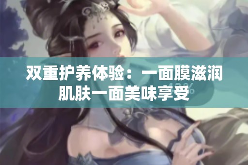 双重护养体验：一面膜滋润肌肤一面美味享受