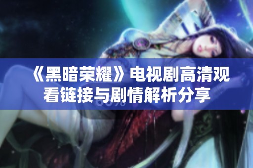 《黑暗荣耀》电视剧高清观看链接与剧情解析分享