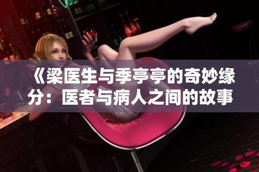 《梁医生与季亭亭的奇妙缘分：医者与病人之间的故事》