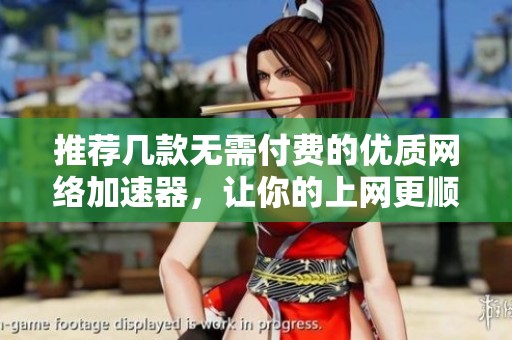 推荐几款无需付费的优质网络加速器，让你的上网更顺畅