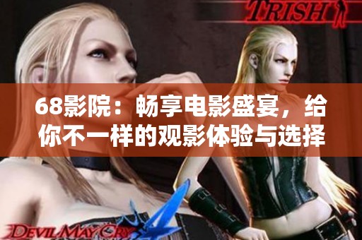 68影院：畅享电影盛宴，给你不一样的观影体验与选择